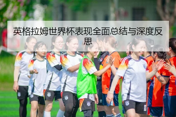 英格拉姆世界杯表现全面总结与深度反思