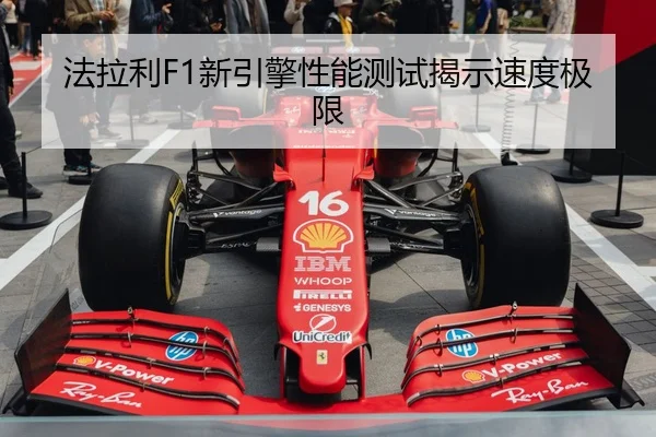 法拉利F1新引擎性能测试揭示速度极限